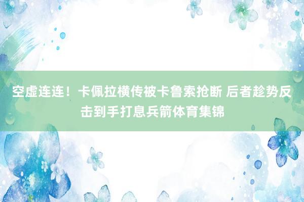 空虚连连！卡佩拉横传被卡鲁索抢断 后者趁势反击到手打息兵箭体育集锦