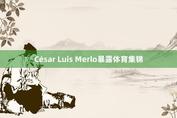 César Luis Merlo暴露体育集锦