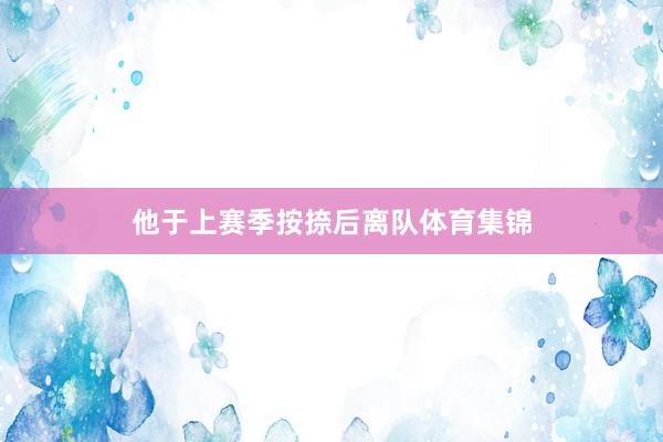 他于上赛季按捺后离队体育集锦