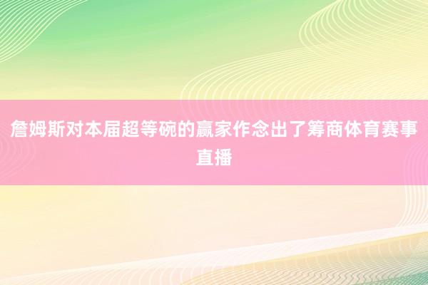 詹姆斯对本届超等碗的赢家作念出了筹商体育赛事直播