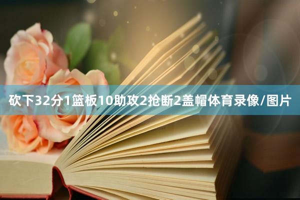砍下32分1篮板10助攻2抢断2盖帽体育录像/图片