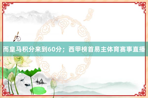 而皇马积分来到60分；西甲榜首易主体育赛事直播
