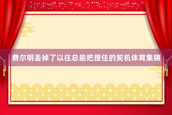 费尔明丢掉了以往总能把捏住的契机体育集锦