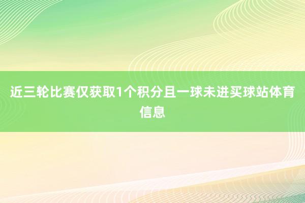 近三轮比赛仅获取1个积分且一球未进买球站体育信息