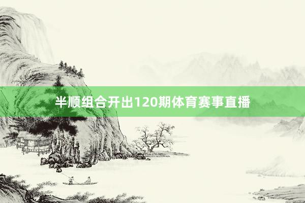 半顺组合开出120期体育赛事直播