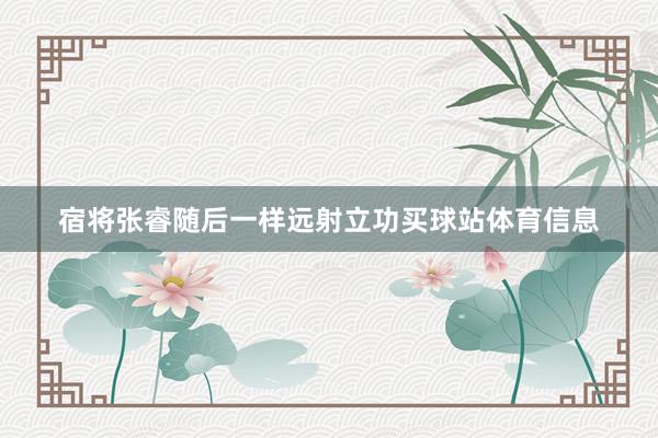 宿将张睿随后一样远射立功买球站体育信息