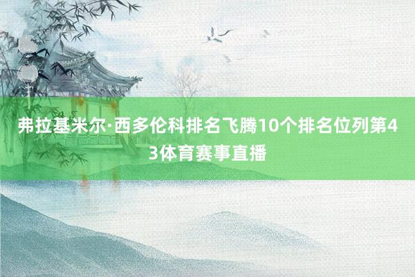 弗拉基米尔·西多伦科排名飞腾10个排名位列第43体育赛事直播
