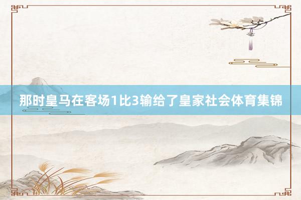 那时皇马在客场1比3输给了皇家社会体育集锦