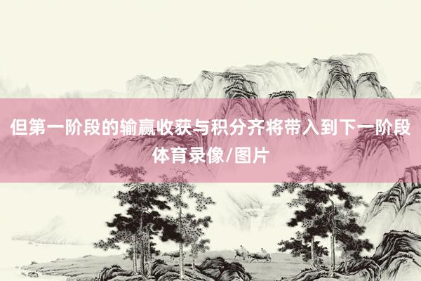 但第一阶段的输赢收获与积分齐将带入到下一阶段体育录像/图片