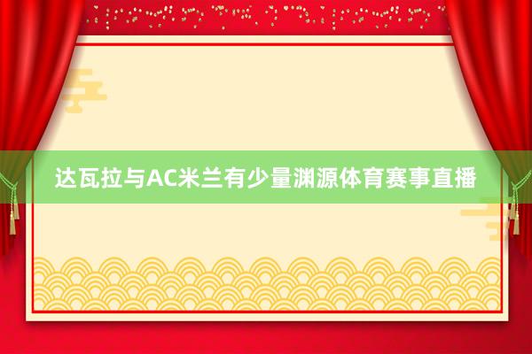 达瓦拉与AC米兰有少量渊源体育赛事直播