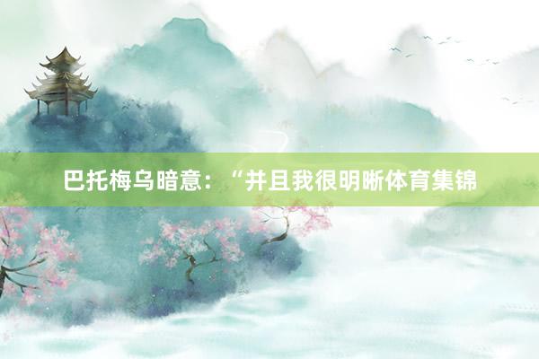 巴托梅乌暗意:“并且我很明晰体育集锦