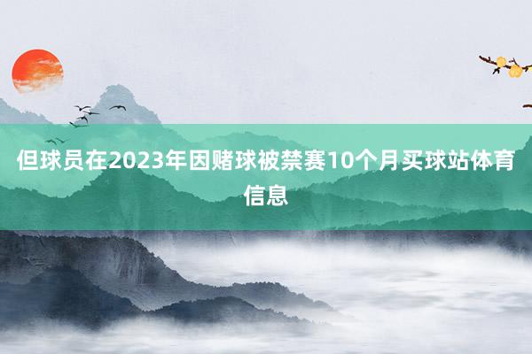 但球员在2023年因赌球被禁赛10个月买球站体育信息