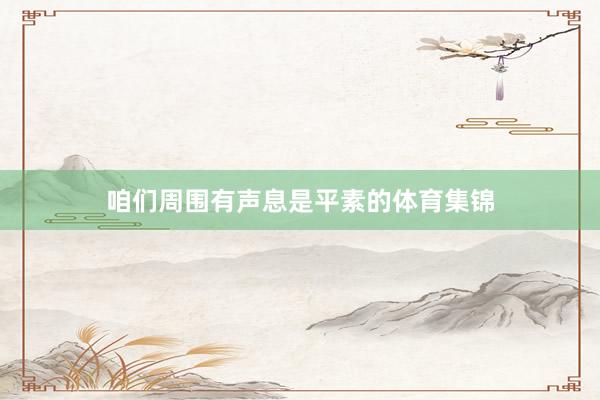 咱们周围有声息是平素的体育集锦