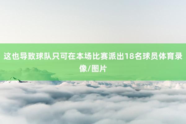 这也导致球队只可在本场比赛派出18名球员体育录像/图片