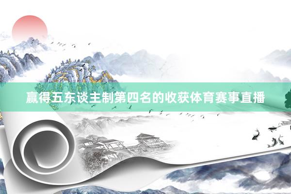 赢得五东谈主制第四名的收获体育赛事直播