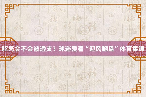 躯壳会不会被透支？球迷爱看“迎风翻盘”体育集锦