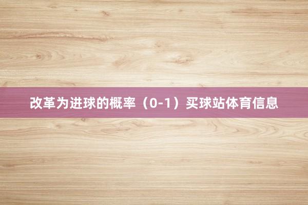 改革为进球的概率（0-1）买球站体育信息