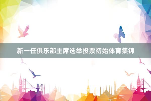 新一任俱乐部主席选举投票初始体育集锦