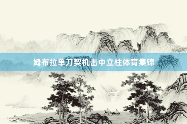 姆布拉单刀契机击中立柱体育集锦