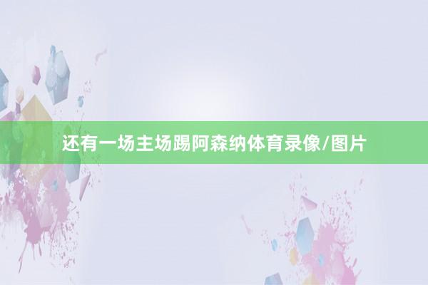 还有一场主场踢阿森纳体育录像/图片